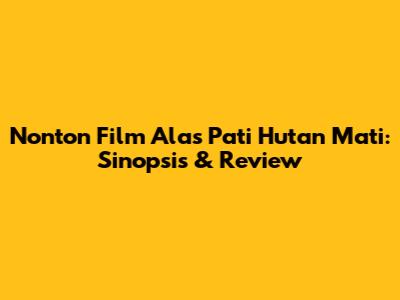 Nonton Film Alas Pati Hutan Mati: Sinopsis & Review