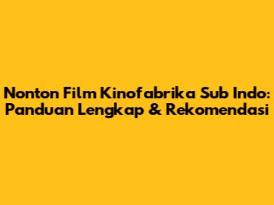 Nonton Film Kinofabrika Sub Indo: Panduan Lengkap & Rekomendasi