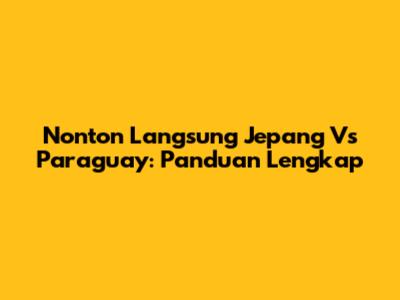 Nonton Langsung Jepang Vs Paraguay: Panduan Lengkap