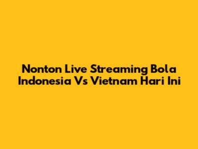 Nonton Live Streaming Bola Indonesia Vs Vietnam Hari Ini