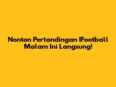 Nonton Pertandingan IFootball Malam Ini Langsung!