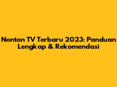 Nonton TV Terbaru 2023: Panduan Lengkap & Rekomendasi