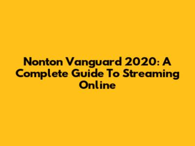 Nonton Vanguard 2020: A Complete Guide To Streaming Online