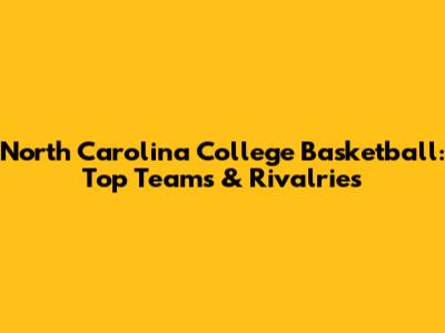 North Carolina College Basketball: Top Teams & Rivalries