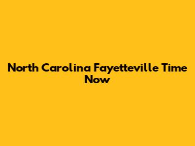 North Carolina Fayetteville Time Now