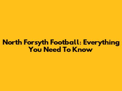 North Forsyth Football: Everything You Need To Know