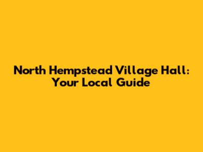 North Hempstead Village Hall: Your Local Guide