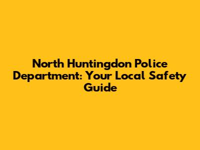 North Huntingdon Police Department: Your Local Safety Guide