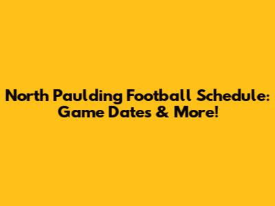 North Paulding Football Schedule: Game Dates & More!