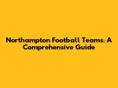 Northampton Football Teams: A Comprehensive Guide