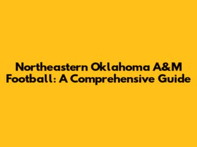 Northeastern Oklahoma A&M Football: A Comprehensive Guide