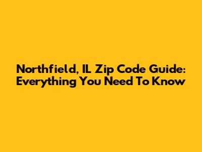 Northfield, IL Zip Code Guide: Everything You Need To Know
