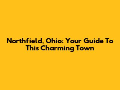 Northfield, Ohio: Your Guide To This Charming Town