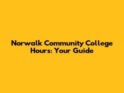 Norwalk Community College Hours: Your Guide
