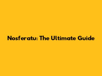Nosferatu: The Ultimate Guide