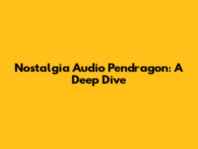 Nostalgia Audio Pendragon: A Deep Dive