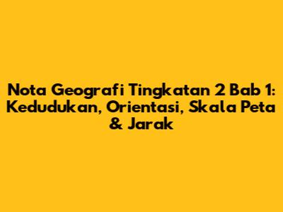 Nota Geografi Tingkatan 2 Bab 1: Kedudukan, Orientasi, Skala Peta & Jarak