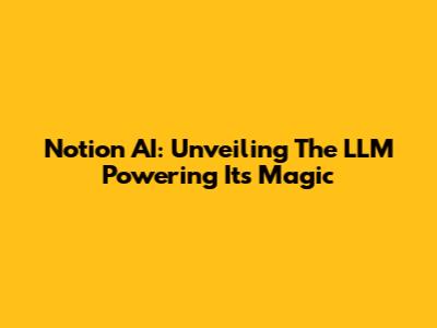 Notion AI: Unveiling The LLM Powering Its Magic