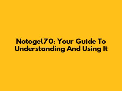 Notogel70: Your Guide To Understanding And Using It