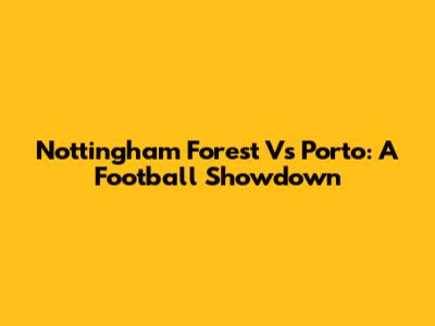 Nottingham Forest Vs Porto: A Football Showdown