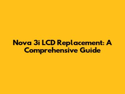 Nova 3i LCD Replacement: A Comprehensive Guide