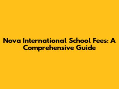Nova International School Fees: A Comprehensive Guide