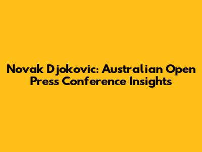Novak Djokovic: Australian Open Press Conference Insights