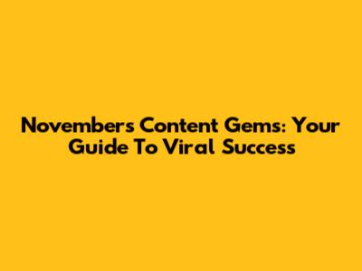 November's Content Gems: Your Guide To Viral Success