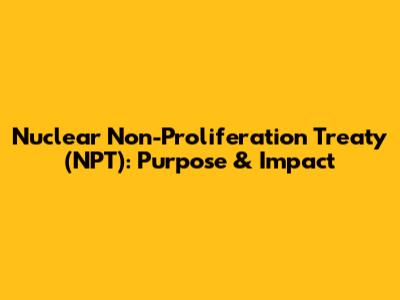 Nuclear Non-Proliferation Treaty (NPT): Purpose & Impact