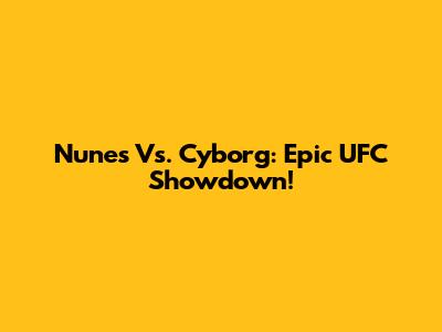 Nunes Vs. Cyborg: Epic UFC Showdown!