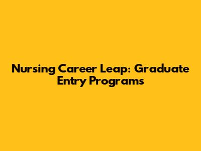 Nursing Career Leap: Graduate Entry Programs