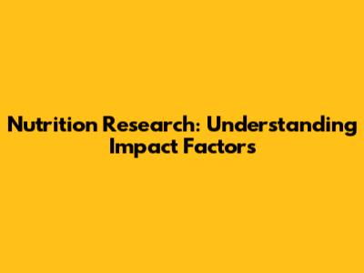 Nutrition Research: Understanding Impact Factors