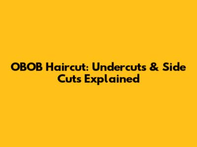OBOB Haircut: Undercuts & Side Cuts Explained