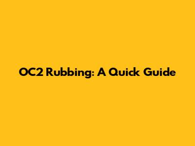 OC2 Rubbing: A Quick Guide