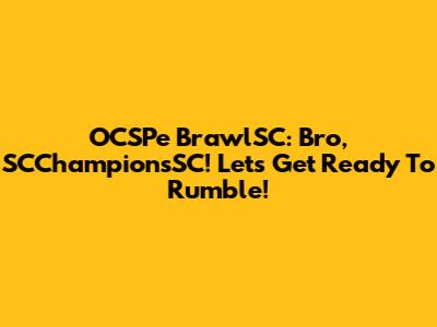 OCSPe BrawlSC: Bro, SCChampionsSC! Let's Get Ready To Rumble!