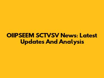 OIIPSEEM SCTVSV News: Latest Updates And Analysis