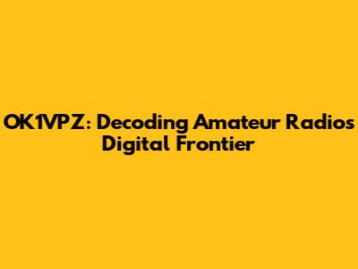 OK1VPZ: Decoding Amateur Radio's Digital Frontier