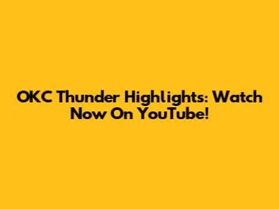 OKC Thunder Highlights: Watch Now On YouTube!