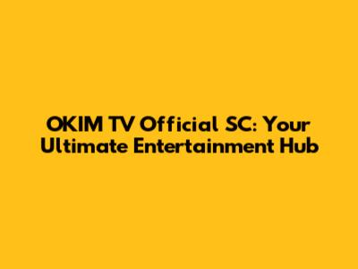 OKIM TV Official SC: Your Ultimate Entertainment Hub