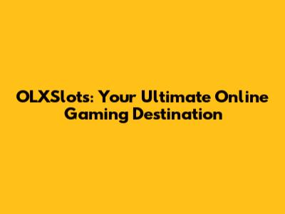 OLXSlots: Your Ultimate Online Gaming Destination