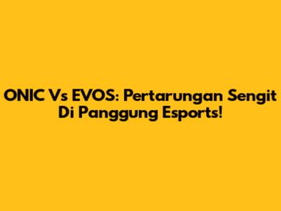 ONIC Vs EVOS: Pertarungan Sengit Di Panggung Esports!