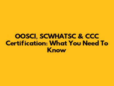 OOSCI, SCWHATSC & CCC Certification: What You Need To Know