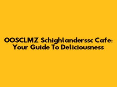 OOSCLMZ Schighlanderssc Cafe: Your Guide To Deliciousness