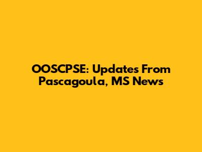 OOSCPSE: Updates From Pascagoula, MS News