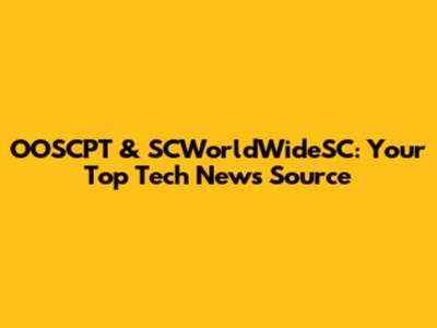 OOSCPT & SCWorldWideSC: Your Top Tech News Source
