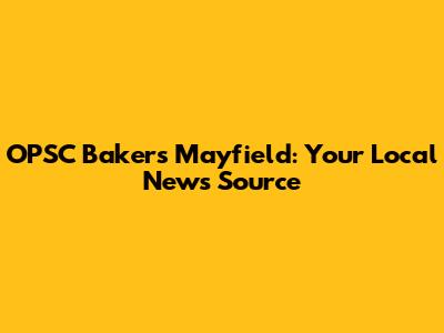 OPSC Baker's Mayfield: Your Local News Source