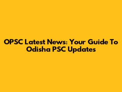 OPSC Latest News: Your Guide To Odisha PSC Updates