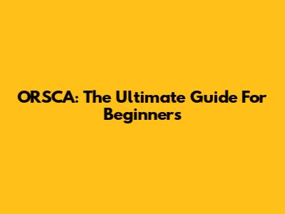 ORSCA: The Ultimate Guide For Beginners