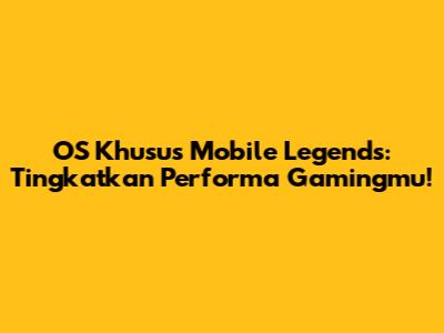 OS Khusus Mobile Legends: Tingkatkan Performa Gamingmu!