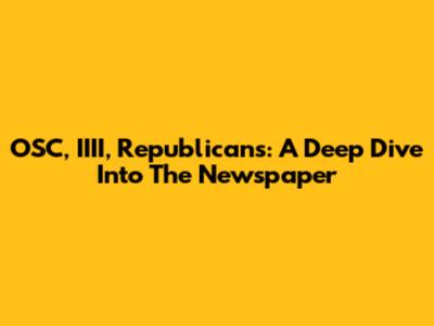 OSC, IIII, Republicans: A Deep Dive Into The Newspaper